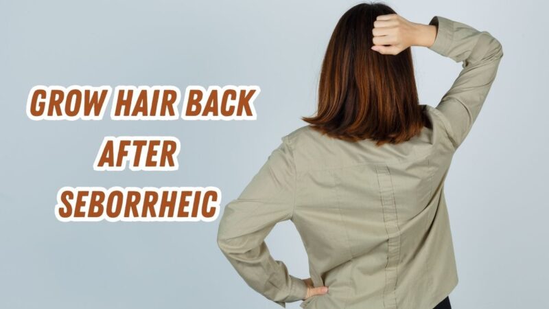 grow hair back after seborrheic dermatitis