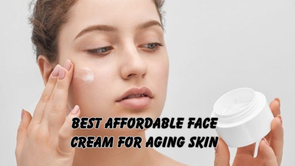best affordable face cream for aging skin
