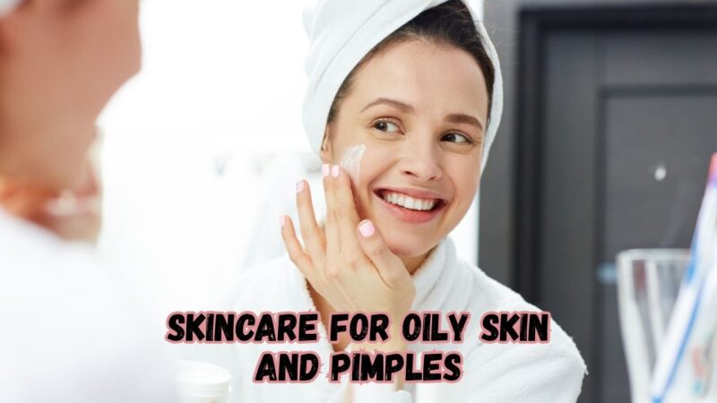 skincare for oily skin and pimples