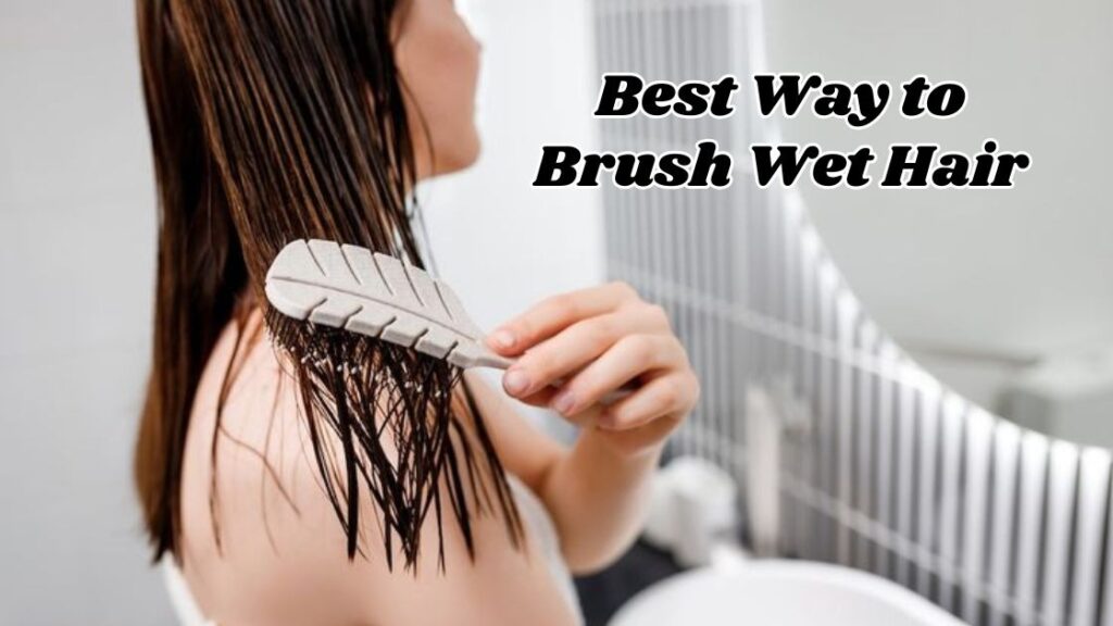 best way to brush wet hair