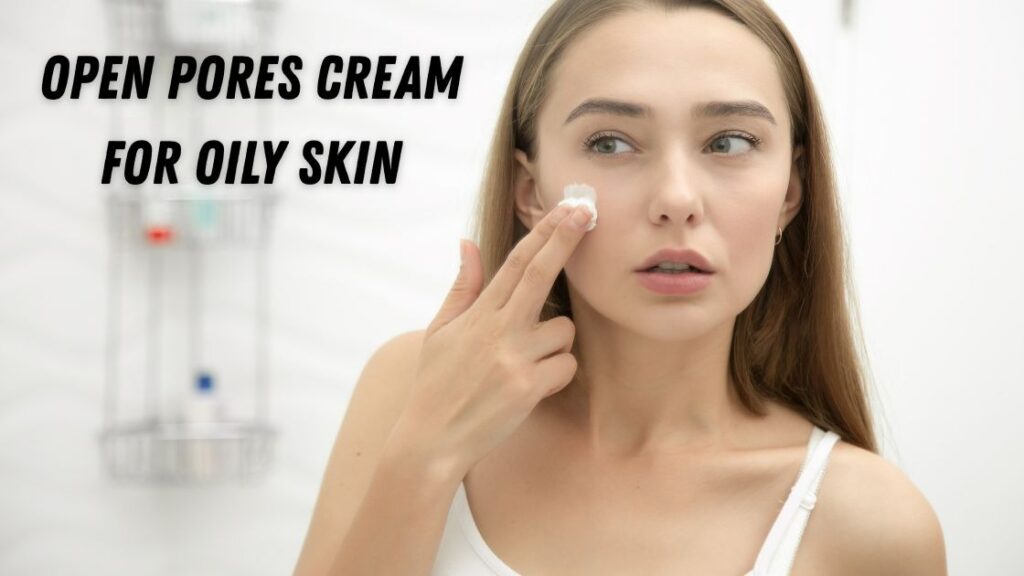 Open pores cream for oily skin