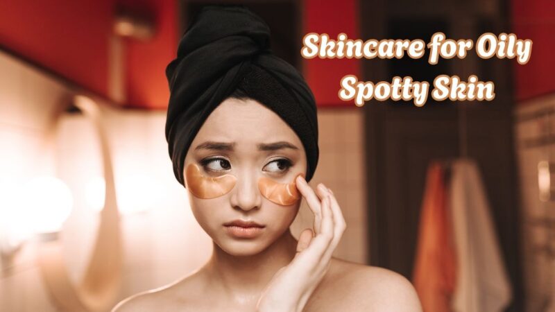 skincare for oily spotty skin