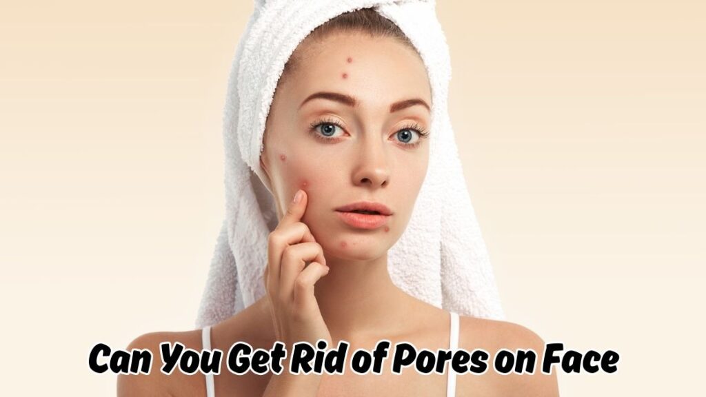 can you get rid of pores on face