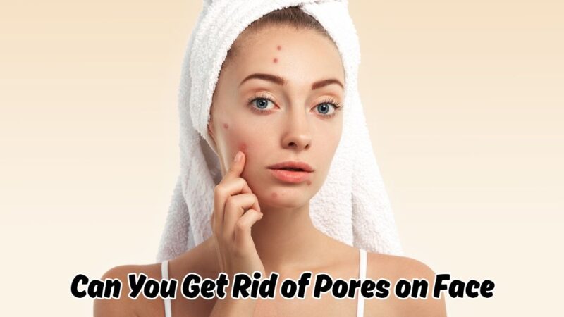 can you get rid of pores on face