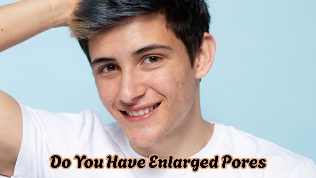 do you have enlarged pores
