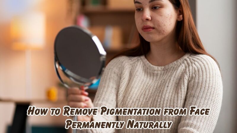 how to remove pigmentation from face permanently naturally