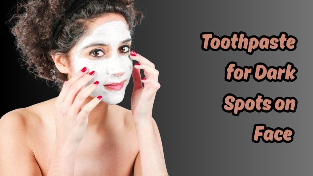 Toothpaste for Dark Spots on Face