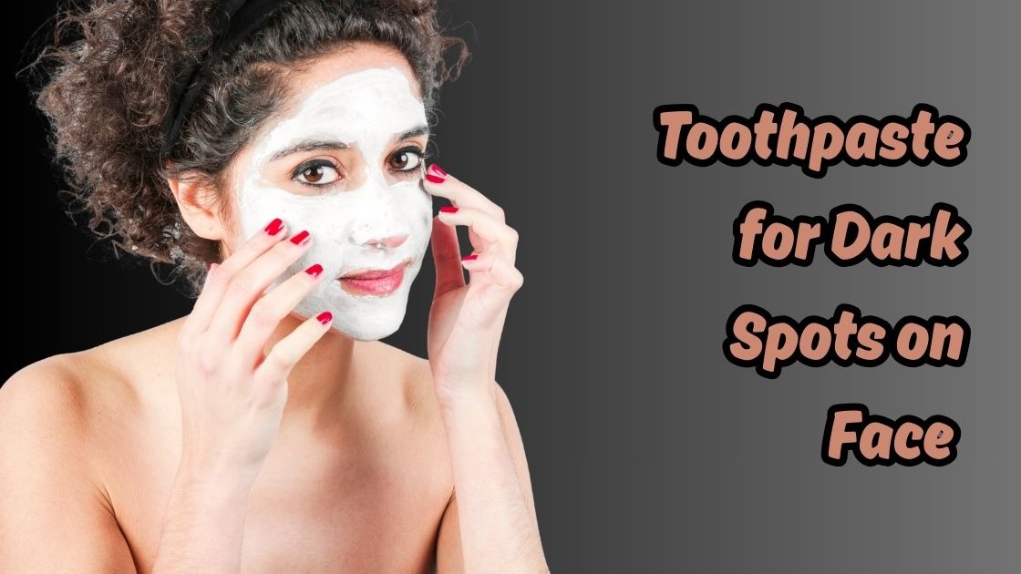 Toothpaste for Dark Spots on Face