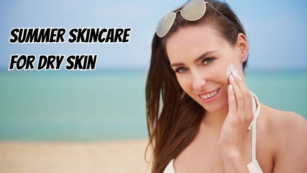 summer skincare for dry skin