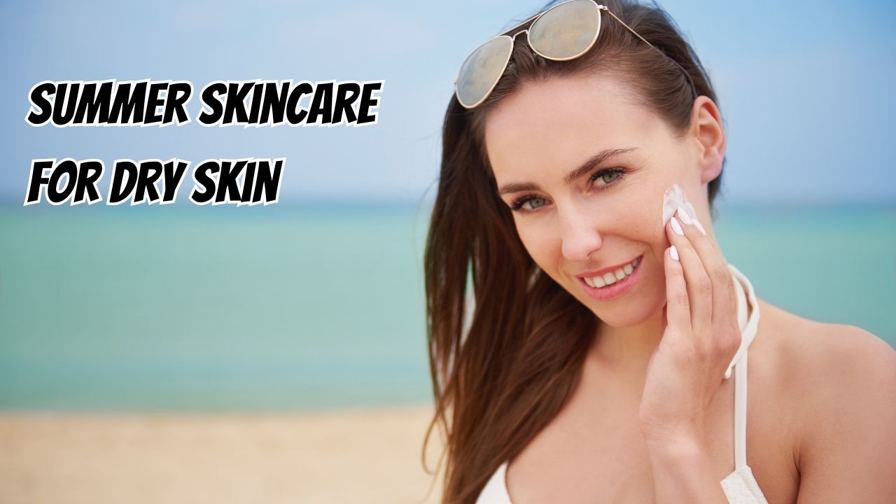 summer skincare for dry skin