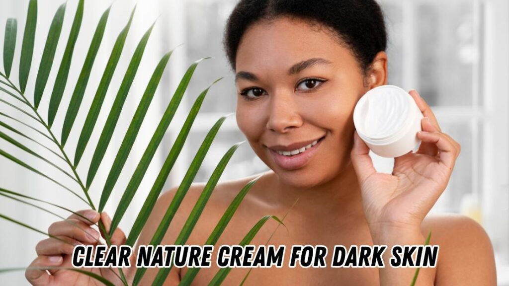 clear nature cream for dark skin