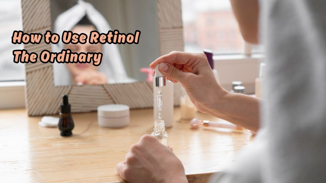 How to Use Retinol The Ordinary
