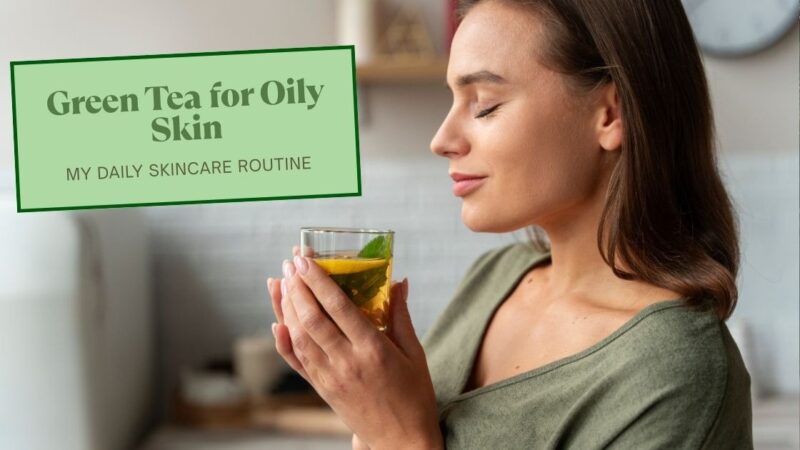 Green Tea for Oily Skin