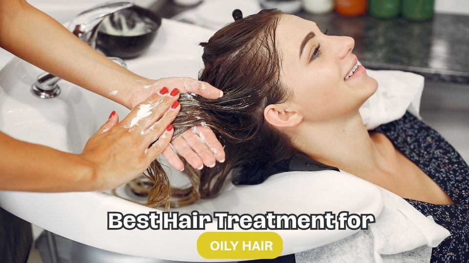 Best Hair Treatment for Oily Hair